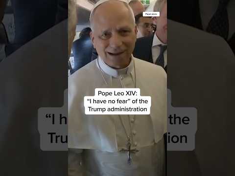 Pope Leo XIV: 'I have no fear' of the Trump administration