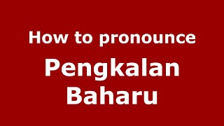 How to pronounce Pengkalan Baharu