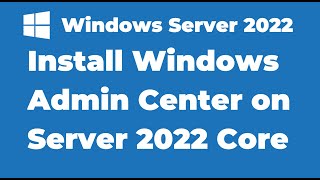16. Install Windows Admin Center on Windows Server 2022 Core