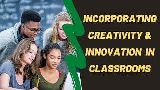 Incorporating Creativity and Innovation in The Classroom