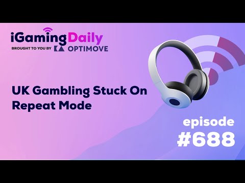 Ep 688: UK Gambling Stuck On Repeat Mode | iGaming Daily