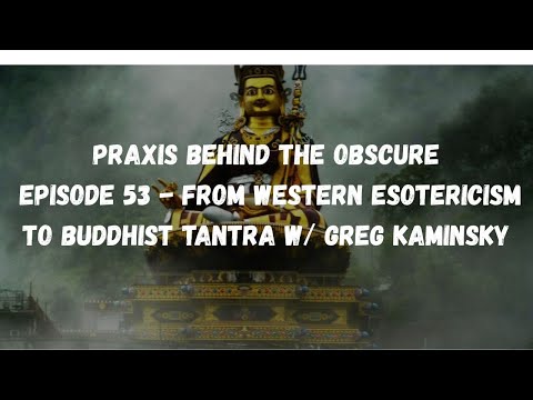 Praxis Behind The Obscure: Episode 53 - From Western Esotericism to Buddhist Tantra w/ Greg Kaminsky