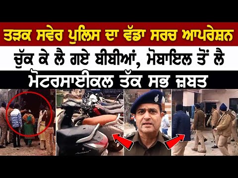 ਤੜਕ ਸਵੇਰ Police ਦਾ ਵੱਡਾ Search Operation, ਚੁੱਕ ਕੇ ਲੈ ਗਏ ਬੀਬੀਆਂ, Moblie ਤੋਂ ਲੈ Motorcycle ਤੱਕ ਸਭ ਜ਼ਬਤ