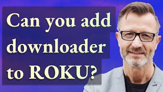 Can you add downloader to Roku?