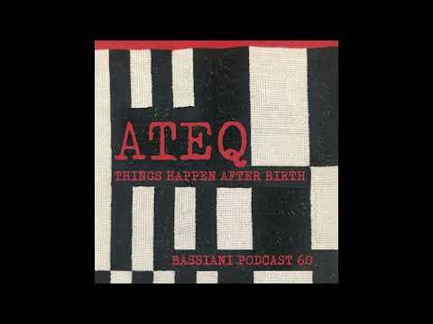 ATEQ - THINGS HAPPEN AFTER BIRTH - BASSIANI PODCAST 60