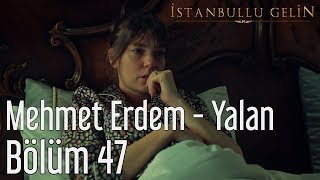 İstanbullu Gelin 47. Bölüm - Mehmet Erdem - Yalan