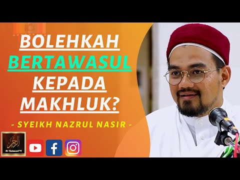 Syeikh Nazrul Nasir - BOLEHKAH BERTAWASUL KEPADA MAKHLUK?