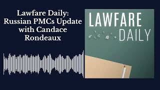 Lawfare Daily: Russian PMCs Update with Candace Rondeaux