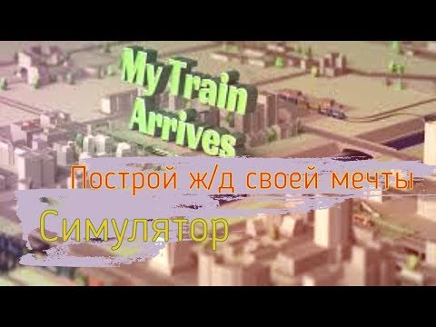 My Train Arrives | Симулятор ж/д