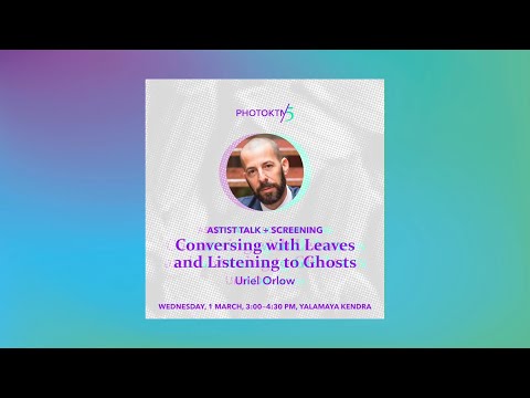 Artist Talk | Conversing with Leaves and Listening to Ghosts by Uriel Orlow