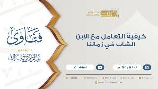 كيفية التعامل مع الابن الشاب في زماننا  - للشيخ عبدالرحمن البراك (9438) image