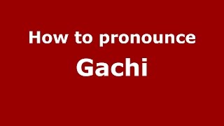 How to pronounce Gachi