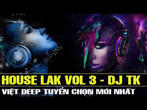 HOUSE LAK VOL 3 - Nonstop Việt Deep Tuyển Chọn Mới Nhất | Nhạc Trẻ Remix Hay Nhất 2023 - DJ TK