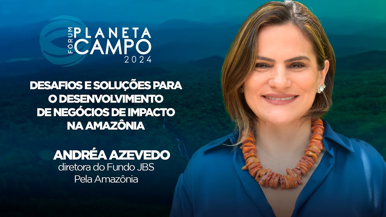 DESAFIOS E SOLUÇÕES PARA O DESENVOLVIMENTO DE NEGÓCIOS DE IMPACTO NA AMAZÔNIA | ANDREA AZEVEDO