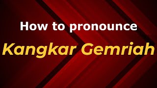 How to pronounce Kangkar Gemriah