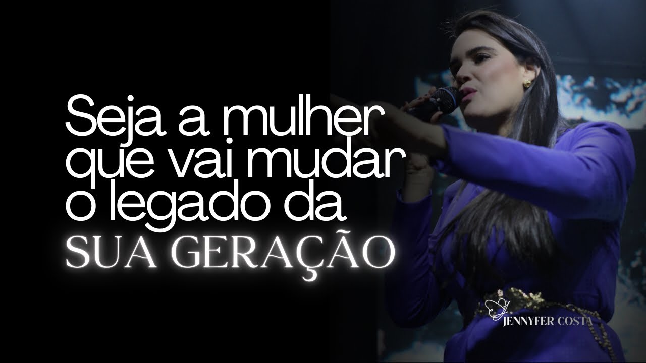 Jennyfer Costa - Seja a mulher que vai mudar o legado da sua geração - Pregação