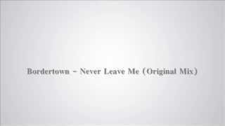 Bordertown - Never Leave Me (Original Mix)