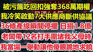 被污蔑吃回扣強奪 368萬期權，我冷笑啟動 7大供應商斷供協議，36條產線瞬間停擺 日損 1.8億 ，老闆帶 12名打手圍堵我父母時，我當場一舉動讓他傻眼跪地求饒！#情感 #爽文 #職場 ##總裁