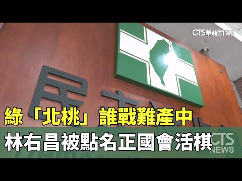 綠「北桃」誰戰難產中　林右昌被點名正國會活棋