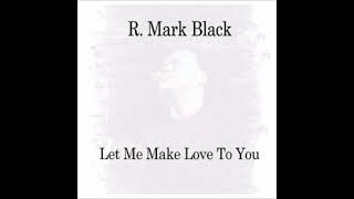R. Mark Black - Let Me Make Love To You