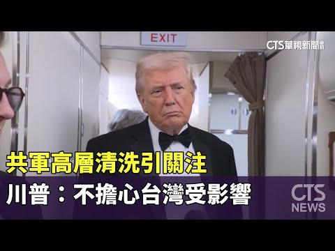 共軍高層清洗引關注　川普：不擔心台灣受影響