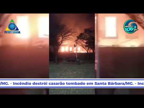Incêndio destrói casarão tombado em Santa Bárbara/MG.