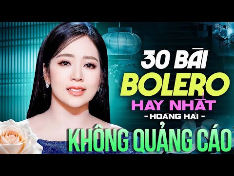 TOP 30 BÀI BOLERO HAY NHẤT HOÀNG HẢI Không Quảng Cáo - Nhạc Vàng Trữ Tình Mới Nhất | Thư Tình Em Gái