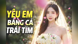 Yêu Em Bằng Cả Trái Tim | Nhạc Trữ Tình Lãng Mạn Cho Người Đang Yêu 🌿