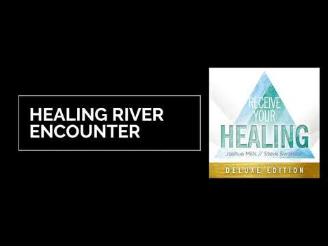 Healing River Encounter - Receive Your Healing - Joshua Mills & Steve Swanson