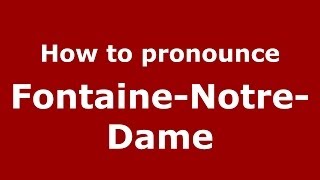 How to pronounce Fontaine-Notre-Dame