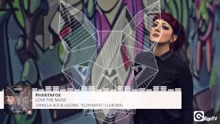 PHANTAFOX - Love The Noise (Vanilla Ace & LeSonic "Elephants" Club Mix)