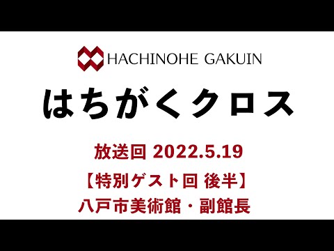【はちがくクロス】ゲスト回（後半）「八戸市美術館・副館長さん」2022年5月19日放送回