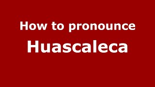 How to pronounce Huascaleca