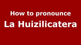 How to pronounce La Huizilicatera