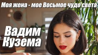 Вадим Кузема – Моя жена - Мое Восьмое чудо света ❤️ ️Время песен со смыслом ❤️