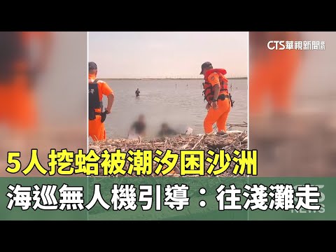 5人挖蛤被潮汐困沙洲　海巡無人機引導：往淺灘走