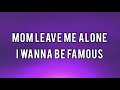 Mom Leave Me Alone I Wanna Be Famous LYRICS