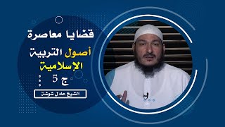 أصول التربية الإسلامية ج 5 برنامج قضايا معاصرة مع فضيلة الشيخ عادل شوشة