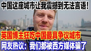 中国这座城市让我震撼到无法言语！英国博主狂吃中国最具争议城市，网友热议：我们都被西方媒体骗了#旅游 #景區 #旅行 #真实的中国 #travel #中國 #環遊世界