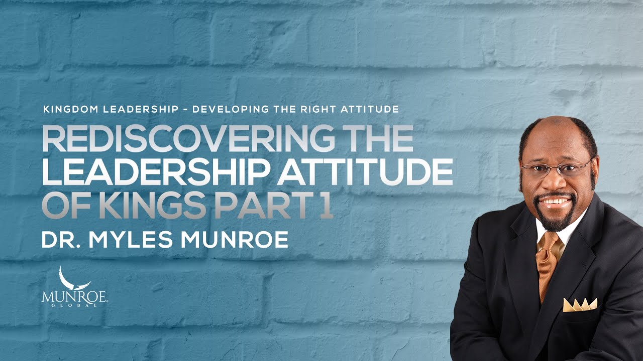Rediscovering The Leadership Attitude of Kings Part 1 | Dr. Myles Munroe