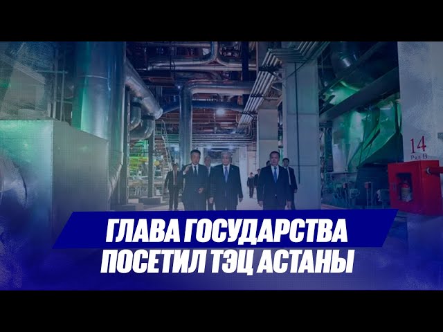Глава государства посетил ТЭЦ Астаны