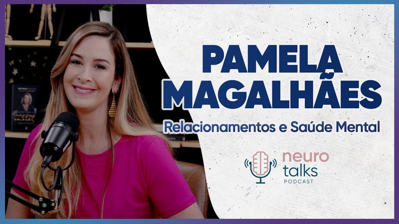 Psicóloga Pamela Magalhães: Relacionamentos e Saúde Mental |  Neurotalks #47