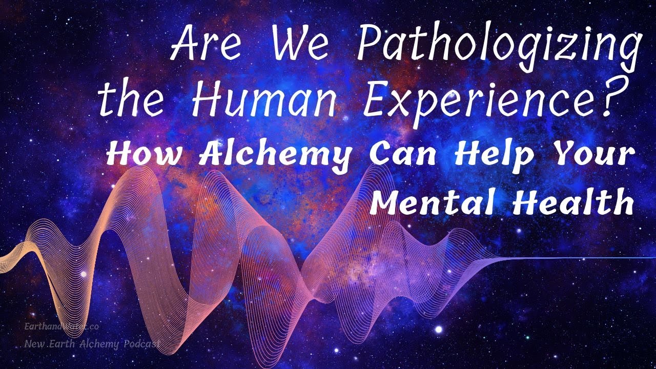 Are We Pathologizing the Human Experience? How Alchemy Can Help Your Mental Health : Full Video