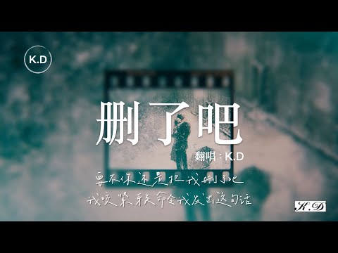 K.D 翻唱《刪了吧》【要不你還是把我刪了吧，我咬緊牙關命令我發出這句話...】♫