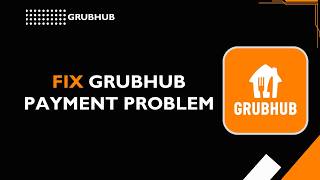 How to Fix Grubhub Payment Problem