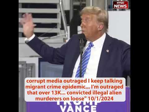 TRUMP: corrupt media outraged I keep talking migrant; I’m outraged that over 13K on the loose