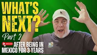 WHAT'S NEXT (Part 2: K.J.) for us after being in Mexico for 3 years!