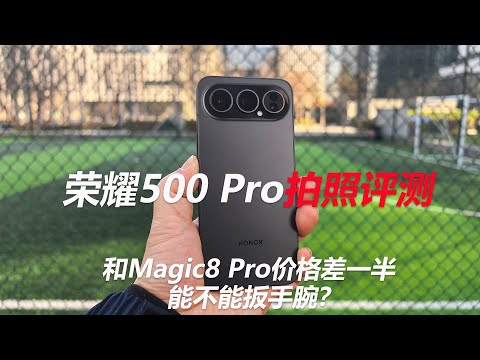 荣耀500 Pro拍照评测：和Magic8 Pro价格差一半 能不能扳手腕？