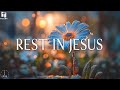 REST IN JESUS Soaking Worship Music Instrumental For Prayer Meditation