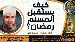 الشيخ. إسماعيل صادق العدوي - شيخ الجامع الأزهر - ( كيف يستقبل المسلم رمضان؟ ) ( ساحة الدح)